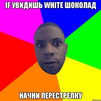 IF УВИДИШЬ WHITE ШОКОЛАД НАЧНИ ПЕРЕСТРЕЛКУ