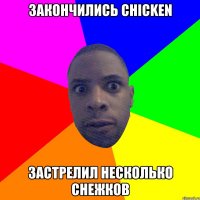 закончились chicken застрелил несколько снежков