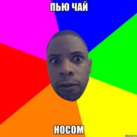 пью чай носом