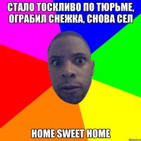 Стало тоскливо по тюрьме, ограбил снежка, снова сел Home sweet home