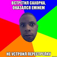 Встретил сахорка, оказался Eminem Не устроил перестрелку