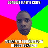 Больше 6 лет в Crips Узнал что твоей отец за Bloods Убил его!