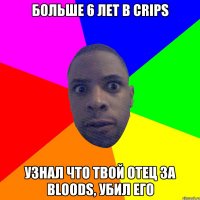 Больше 6 лет в Crips Узнал что твой отец за Bloods, Убил его