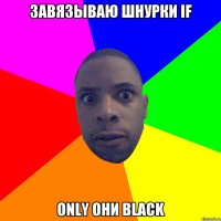 Завязываю шнурки if only они black