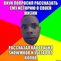 Внук попросил рассказать ему историю о своей жизни Рассказал как грабил snowжков и убегал от копов