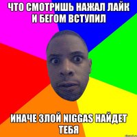 Что смотришь Нажал лайк и бегом вступил Иначе злой Niggas найдет тебя