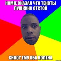 HOMIE СКАЗАЛ ЧТО ТЕКСТЫ ПУШКИНА ОТСТОЙ SHOOT ЕМУ ОБА КОЛЕНА