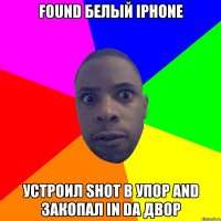 Found белый iphone Устроил shot в упор and закопал in da двор