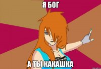Я Бог а ты какашка