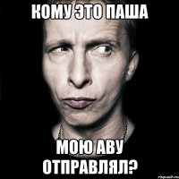 кому это паша мою аву отправлял?