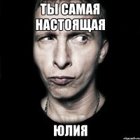 Ты самая настоящая Юлия