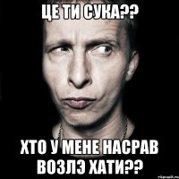 Це ти сука?? Хто у мене насрав возлэ хати??