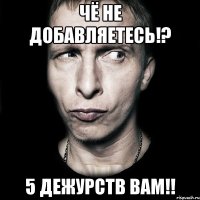 Чё не добавляетесь!? 5 дежурств вам!!