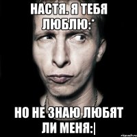 Настя. Я тебя люблю:* Но не знаю любят ли меня:|