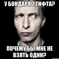 у бондаря 2 гифта? почему бы мне не взять один?