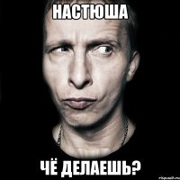 настюша чё делаешь?