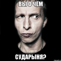 вы о чём сударыня?