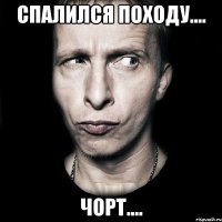 спалился походу.... чорт....