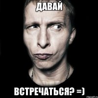 Давай встречаться? =)