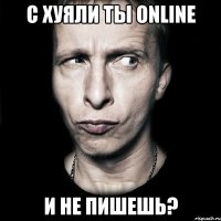 с хуяли ты online и не пишешь?