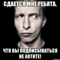 Сдается мне ребята, что вы подписываться не хотите!