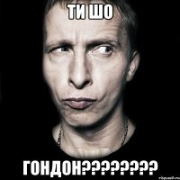 Ти шо Гондон????????