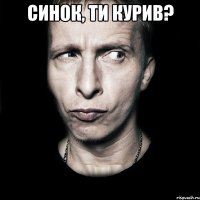 Синок, ти курив? 