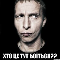  хто це тут боїться??