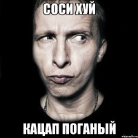 соси хуй кацап поганый