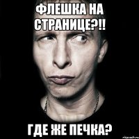 ФЛЕШКА НА СТРАНИЦЕ?!! ГДЕ ЖЕ ПЕЧКА?