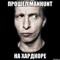 Прошёл Manhunt на Хардкоре