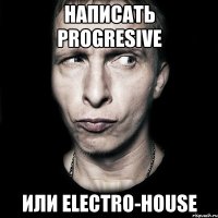 Написать Progresive Или Electro-House