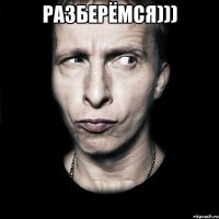 разберёмся))) 