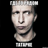 где то рядом татарке