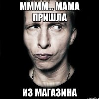 мммм... мама пришла из магазина