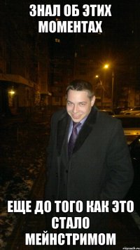 Знал об этих моментах Еще до того как это стало мейнстримом