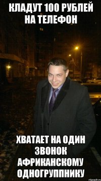 Кладут 100 рублей на телефон Хватает на один звонок африканскому одногруппнику