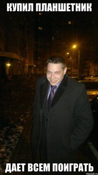 Купил планшетник Дает всем поиграть
