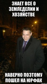 Знает все о земледелии и хозяйстве Наверно поэтому пошел на юрфак