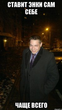 Ставит энки сам себе Чаще всего