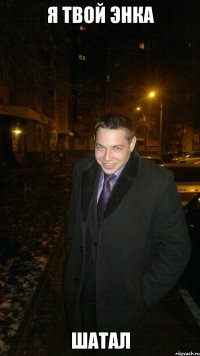 Я твой энка шатал