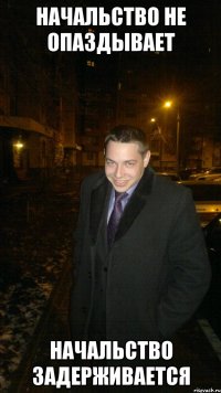 Начальство не опаздывает начальство задерживается
