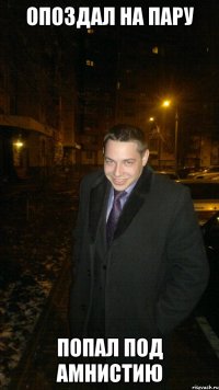 Опоздал на пару Попал под амнистию