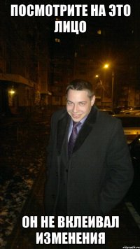 Посмотрите на это лицо Он не вклеивал изменения