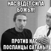 Нас ведет сила божья! Против нас - посланцы Сатаны!