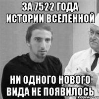 За 7522 года истории Вселенной Ни одного нового вида не появилось