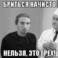 БРИТЬСЯ НАЧИСТО НЕЛЬЗЯ, ЭТО ГРЕХ!