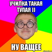 Училка такая тупая )) Ну ващее