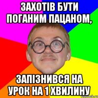 Захотів бути поганим пацаном, запізнився на урок на 1 хвилину