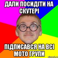 дали посидіти на скутері підписався на всі мото групи